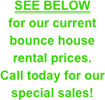 SEE BELOW for our current bounce house rental prices and call today for our special sales!
